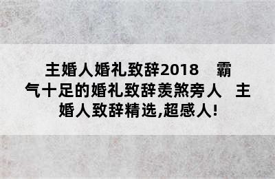 主婚人婚礼致辞2018    霸气十足的婚礼致辞羡煞旁人   主婚人致辞精选,超感人!